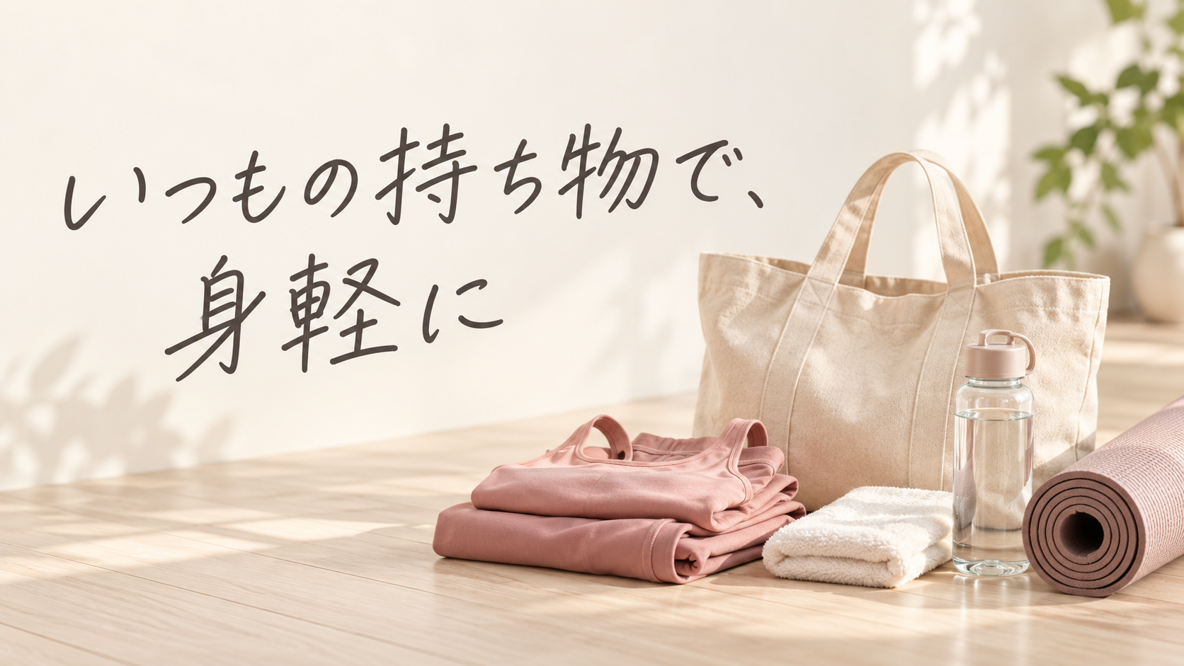 いつもの持ち物で、身軽に|ヨガウェア・タオル・水などのイメージ
